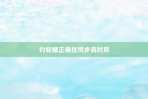 钓鲢鳙正确挂饵步调时期