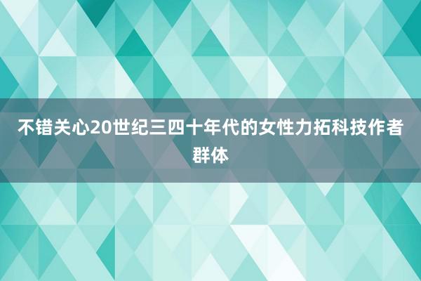 不错关心20世纪三四十年代的女性力拓科技作者群体