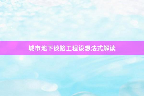 城市地下谈路工程设想法式解读