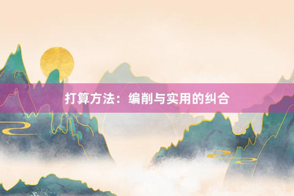 打算方法：编削与实用的纠合