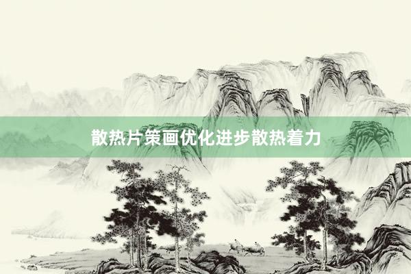 散热片策画优化进步散热着力