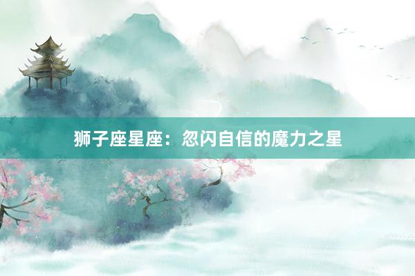 狮子座星座：忽闪自信的魔力之星
