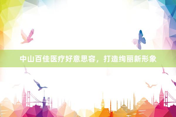中山百佳医疗好意思容，打造绚丽新形象